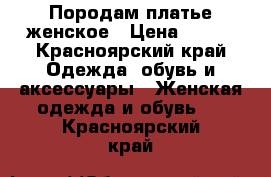 Породам платье женское › Цена ­ 700 - Красноярский край Одежда, обувь и аксессуары » Женская одежда и обувь   . Красноярский край